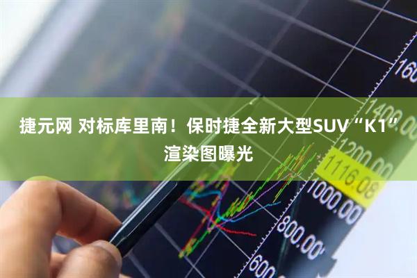 捷元网 对标库里南！保时捷全新大型SUV“K1”渲染图曝光