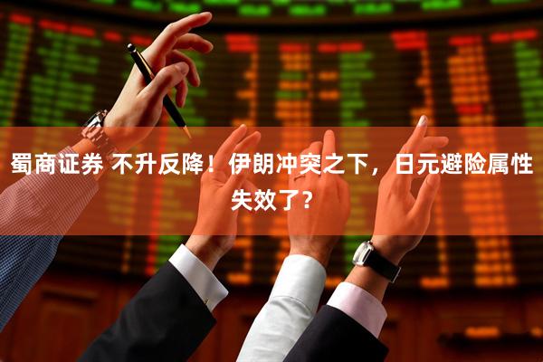 蜀商证券 不升反降！伊朗冲突之下，日元避险属性失效了？