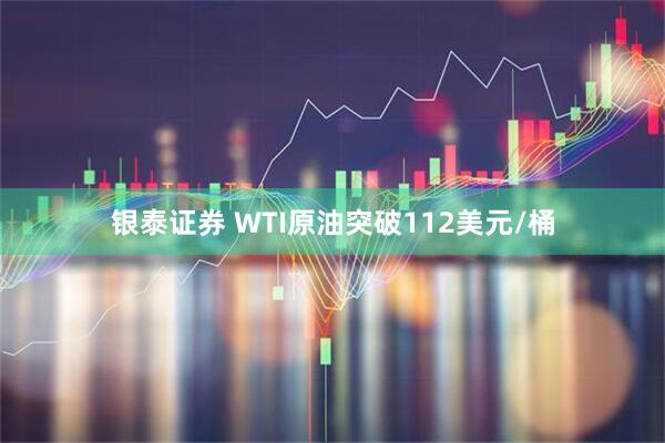 银泰证券 WTI原油突破112美元/桶