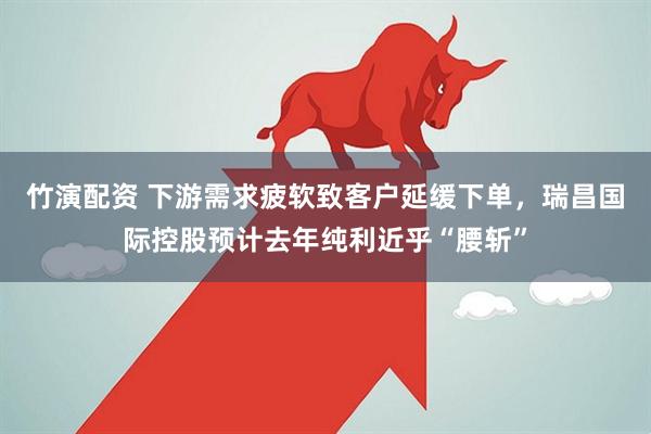 竹演配资 下游需求疲软致客户延缓下单，瑞昌国际控股预计去年纯利近乎“腰斩”