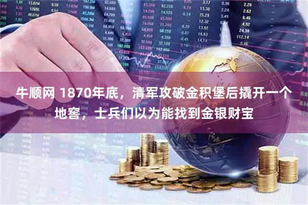牛顺网 1870年底,清军攻破金积堡后撬开一个地窖,士兵们以为能找到金银财宝