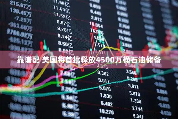 靠谱配 美国将首批释放4500万桶石油储备