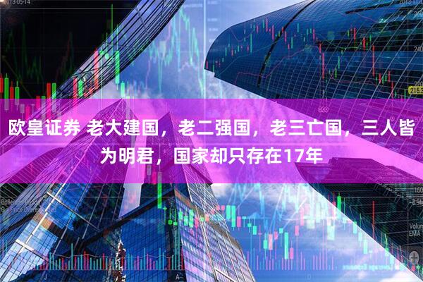 欧皇证券 老大建国，老二强国，老三亡国，三人皆为明君，国家却只存在17年