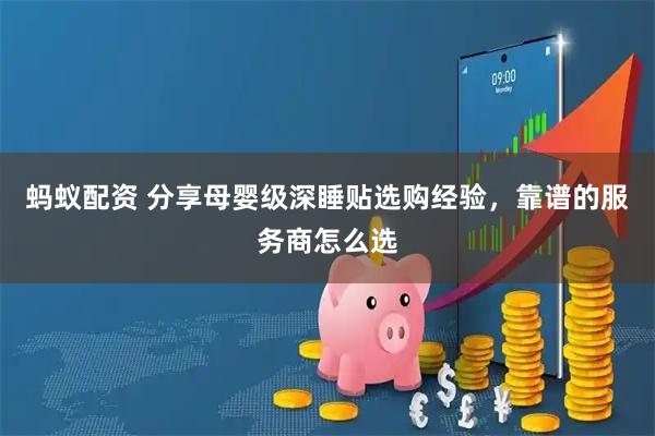 蚂蚁配资 分享母婴级深睡贴选购经验，靠谱的服务商怎么选
