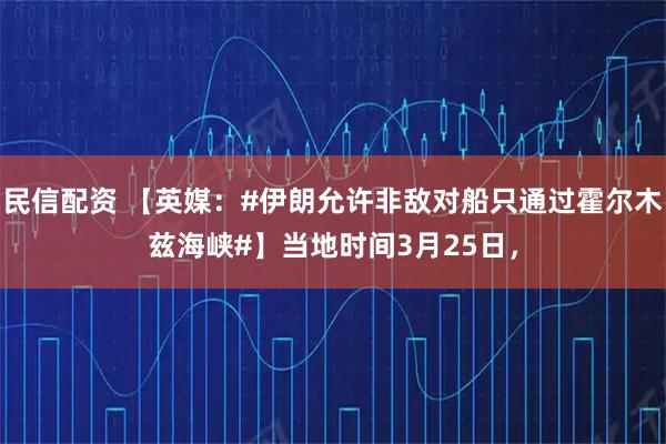民信配资 【英媒：#伊朗允许非敌对船只通过霍尔木兹海峡#】当地时间3月25日，