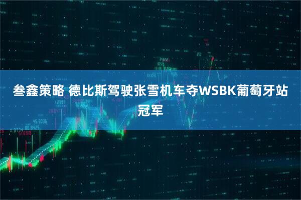 叁鑫策略 德比斯驾驶张雪机车夺WSBK葡萄牙站冠军