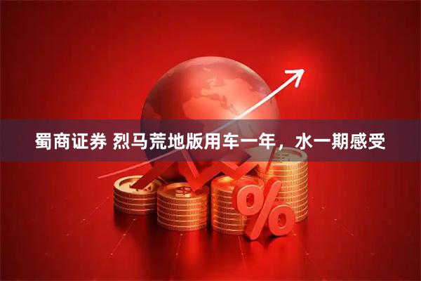 蜀商证券 烈马荒地版用车一年，水一期感受