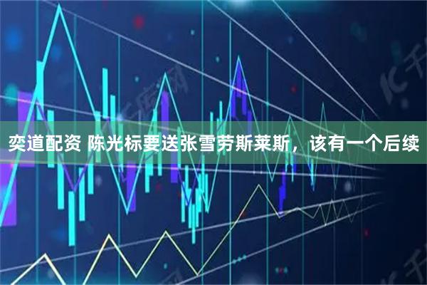 奕道配资 陈光标要送张雪劳斯莱斯，该有一个后续
