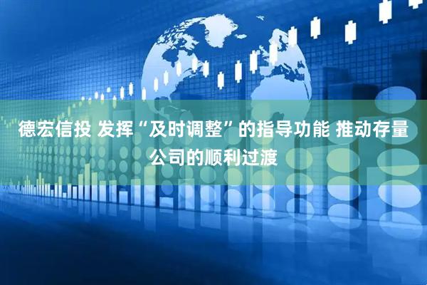 德宏信投 发挥“及时调整”的指导功能 推动存量公司的顺利过渡