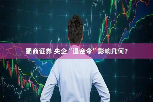 蜀商证券 央企“退金令”影响几何？