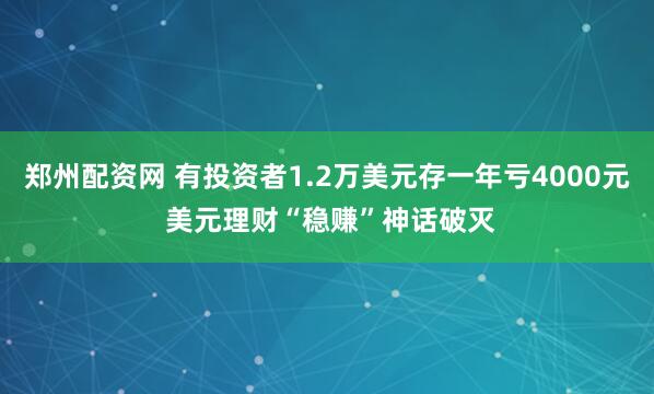 郑州配资网 有投资者1.2万美元存一年亏4000元 美元理财“稳赚”神话破灭