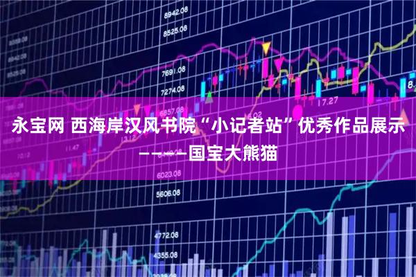 永宝网 西海岸汉风书院“小记者站”优秀作品展示————国宝大熊猫