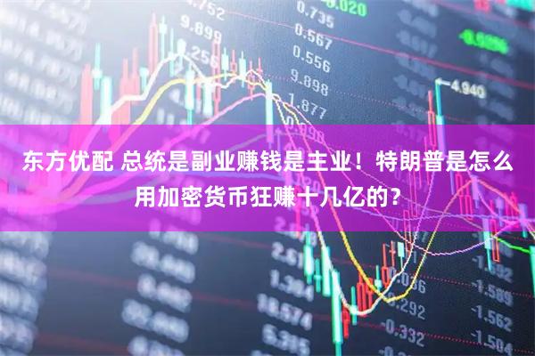 东方优配 总统是副业赚钱是主业!特朗普是怎么用加密货币狂赚十几亿的?