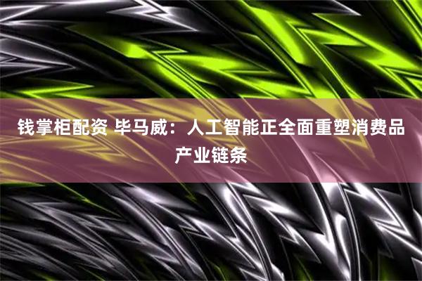 钱掌柜配资 毕马威：人工智能正全面重塑消费品产业链条