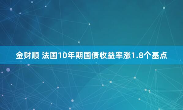 金财顺 法国10年期国债收益率涨1.8个基点